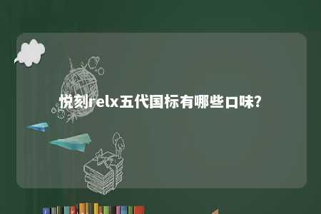 悦刻relx五代国标有哪些口味�？ 
